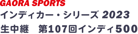 インディカー・シリーズ 2023 生中継　第107回インディ500