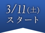 3/11(土)スタート