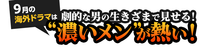 劇的な男の生きざまで見せる！９月の海外ドラマは“濃いメン“が熱い！