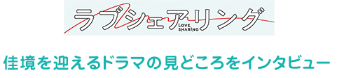 「ラブシェリング」佳境を迎えるドラマの見どころをインタビュー