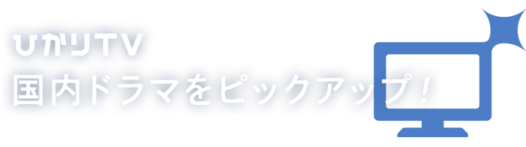 ひかりTV 国内ドラマをピックアップ！