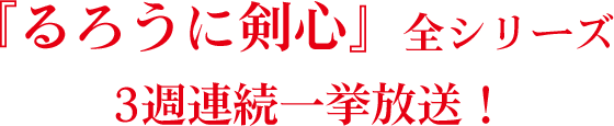 『るろうに剣心』全シリーズ　3週連続一挙放送